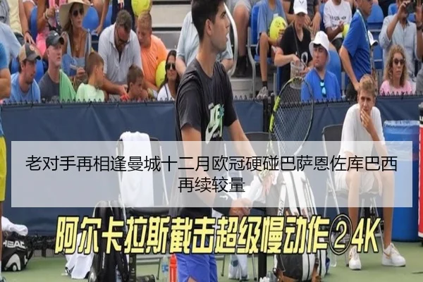 老对手再相逢曼城十二月欧冠硬碰巴萨恩佐库巴西再续较量