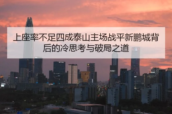 上座率不足四成泰山主场战平新鹏城背后的冷思考与破局之道