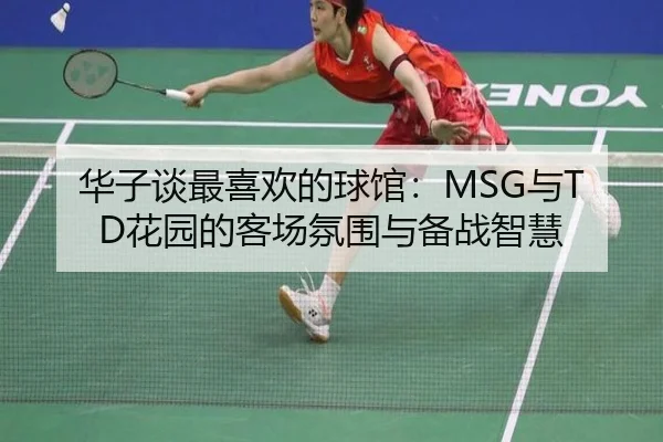 华子谈最喜欢的球馆：MSG与TD花园的客场氛围与备战智慧