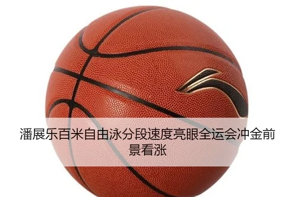 潘展乐百米自由泳分段速度亮眼全运会冲金前景看涨