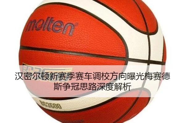 汉密尔顿新赛季赛车调校方向曝光梅赛德斯争冠思路深度解析