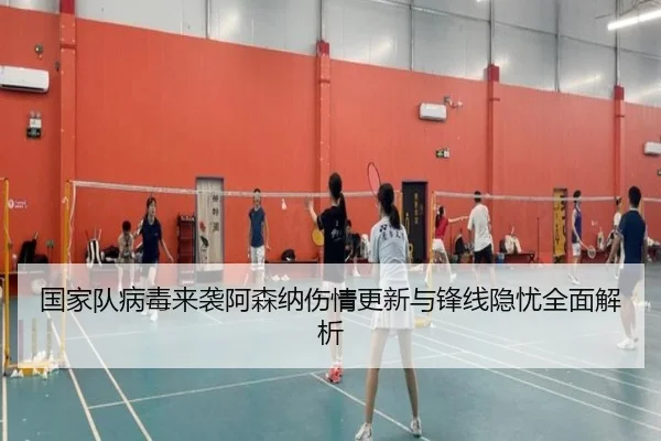 国家队病毒来袭阿森纳伤情更新与锋线隐忧全面解析